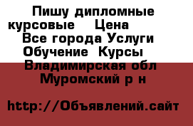 Пишу дипломные курсовые  › Цена ­ 2 000 - Все города Услуги » Обучение. Курсы   . Владимирская обл.,Муромский р-н